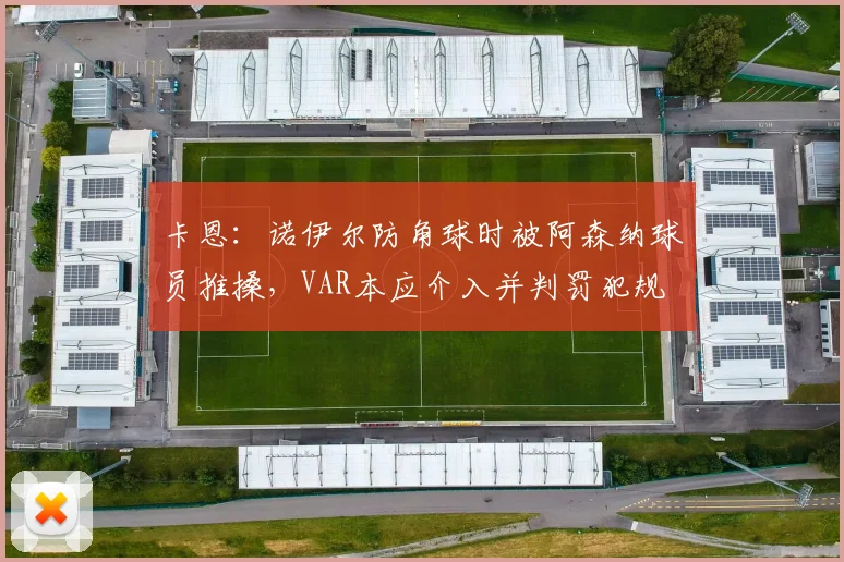 卡恩：诺伊尔防角球时被阿森纳球员推搡，VAR本应介入并判罚犯规